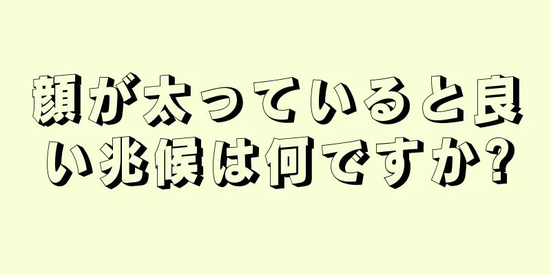 顔が太っていると良い兆候は何ですか?