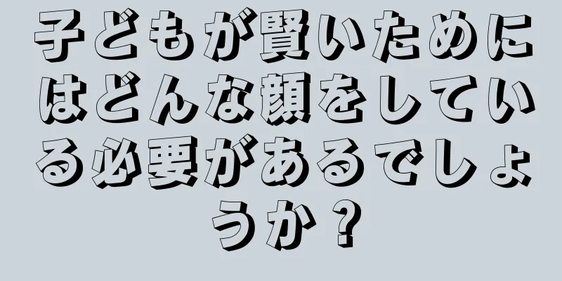 子どもが賢いためにはどんな顔をしている必要があるでしょうか？