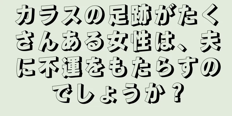 カラスの足跡がたくさんある女性は、夫に不運をもたらすのでしょうか？