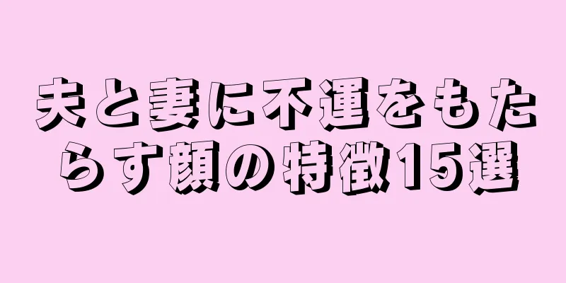 夫と妻に不運をもたらす顔の特徴15選