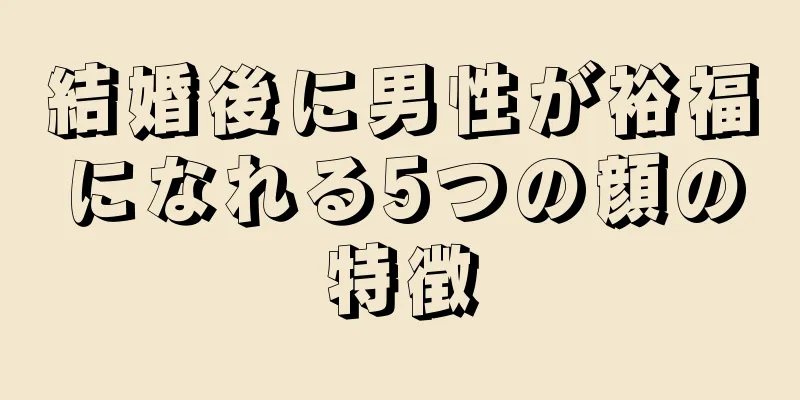 結婚後に男性が裕福になれる5つの顔の特徴