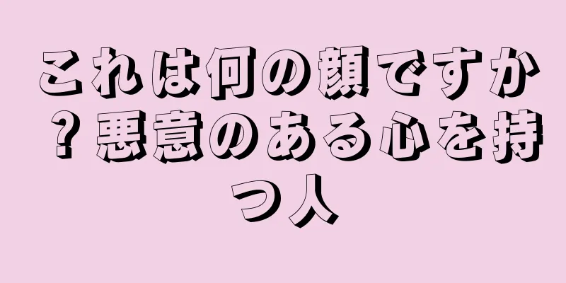 これは何の顔ですか？悪意のある心を持つ人