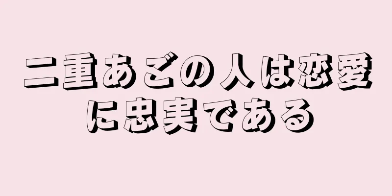 二重あごの人は恋愛に忠実である