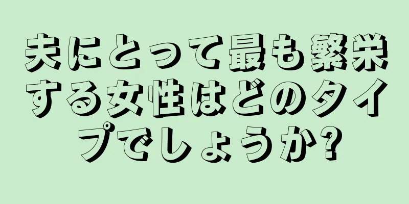 夫にとって最も繁栄する女性はどのタイプでしょうか?