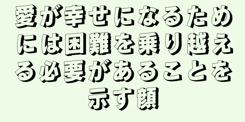 愛が幸せになるためには困難を乗り越える必要があることを示す顔