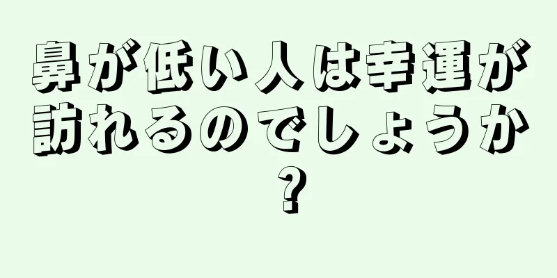 鼻が低い人は幸運が訪れるのでしょうか？