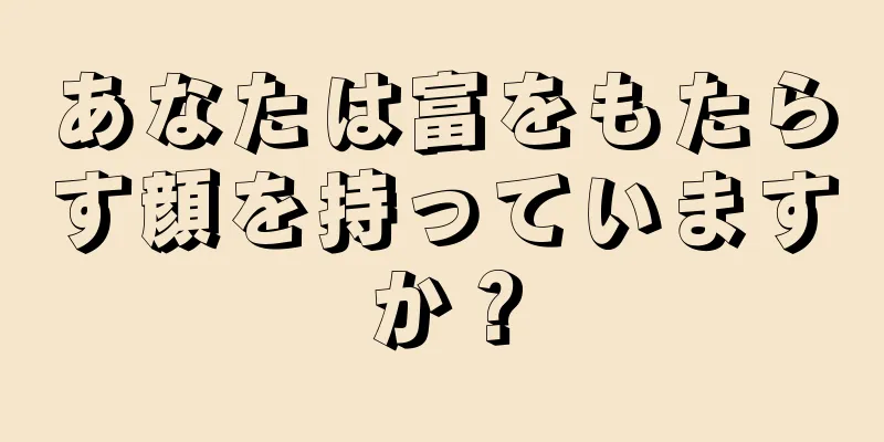 あなたは富をもたらす顔を持っていますか？