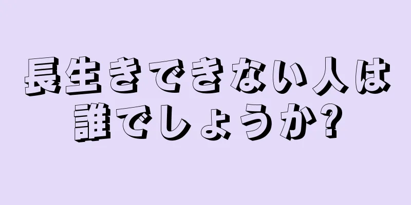 長生きできない人は誰でしょうか?