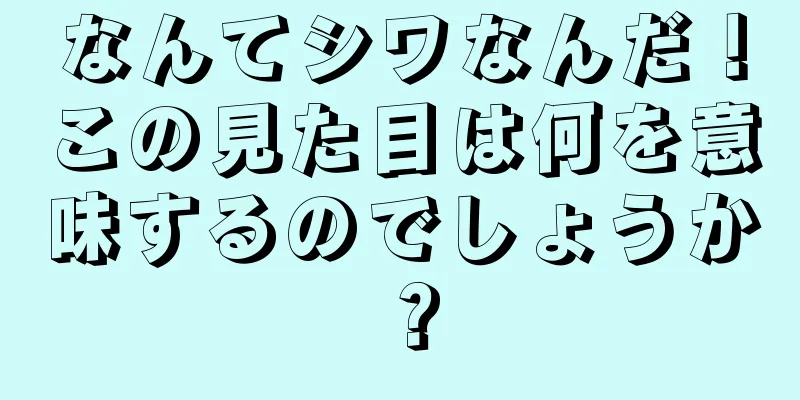 なんてシワなんだ！この見た目は何を意味するのでしょうか？