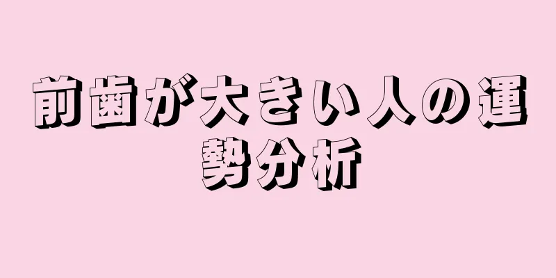 前歯が大きい人の運勢分析