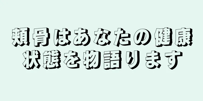 頬骨はあなたの健康状態を物語ります