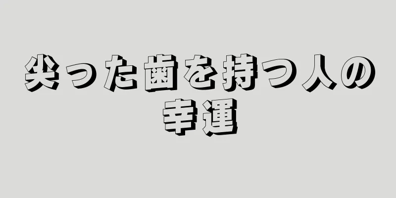 尖った歯を持つ人の幸運