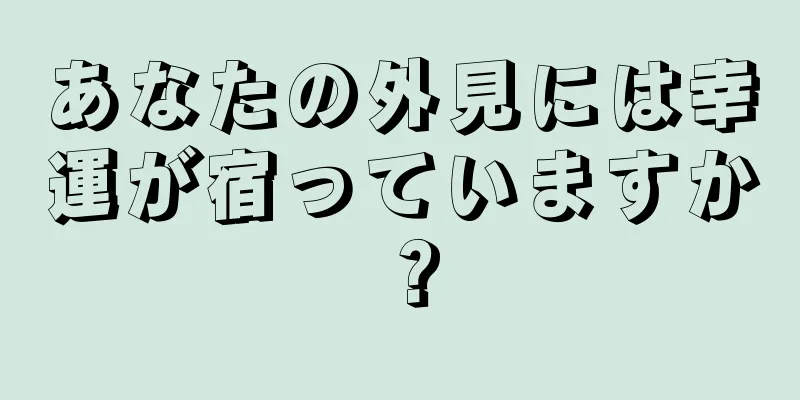 あなたの外見には幸運が宿っていますか？