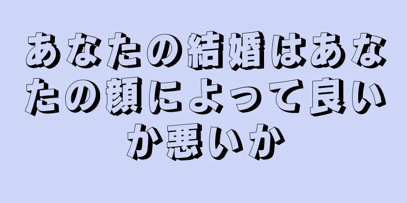 あなたの結婚はあなたの顔によって良いか悪いか