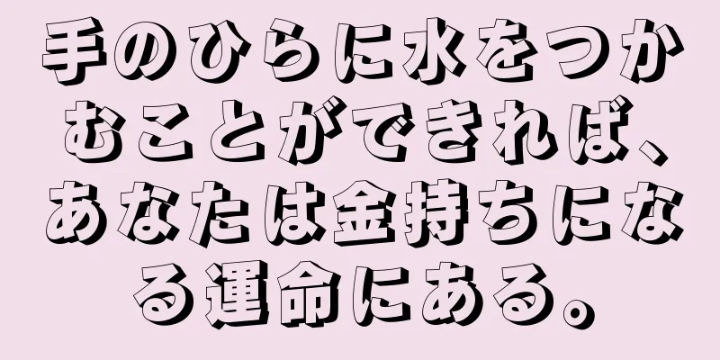 手のひらに水をつかむことができれば、あなたは金持ちになる運命にある。