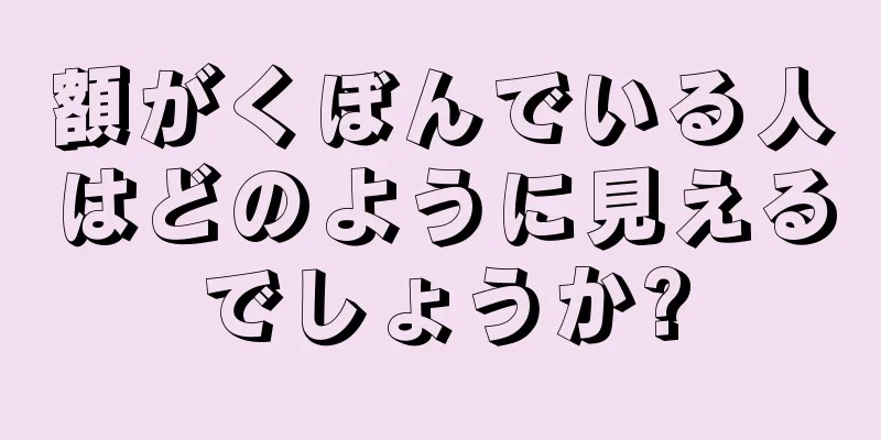 額がくぼんでいる人はどのように見えるでしょうか?