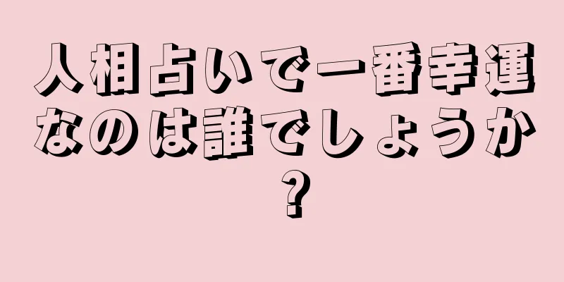 人相占いで一番幸運なのは誰でしょうか？