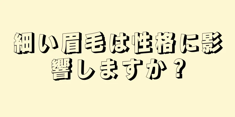 細い眉毛は性格に影響しますか？