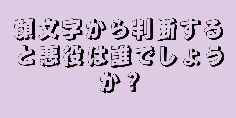 顔文字から判断すると悪役は誰でしょうか？