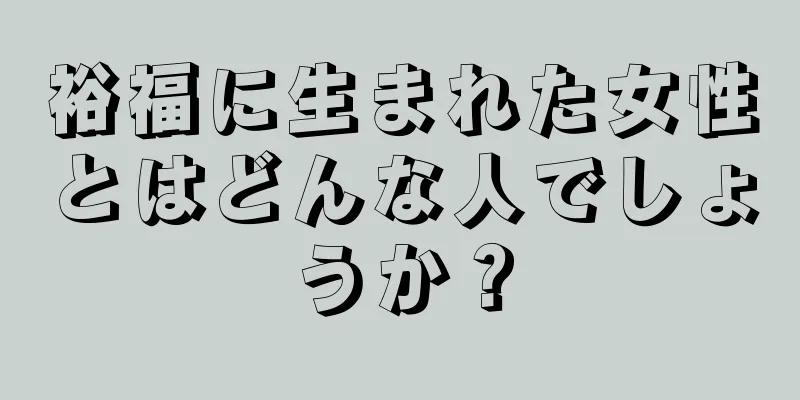 裕福に生まれた女性とはどんな人でしょうか？