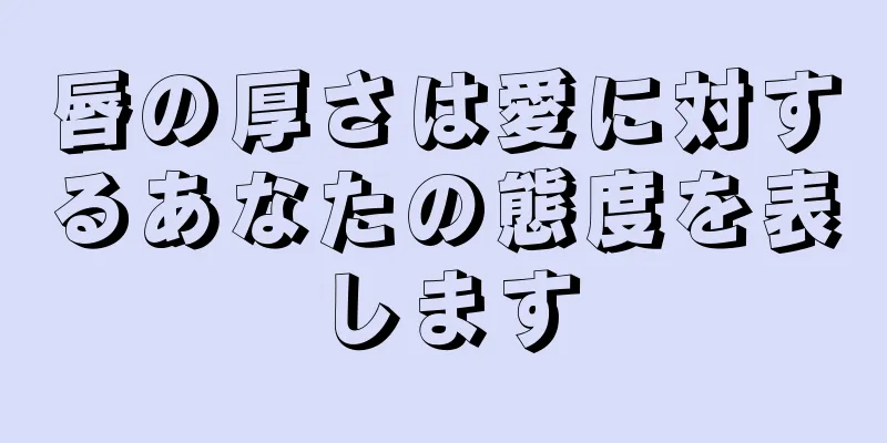 唇の厚さは愛に対するあなたの態度を表します