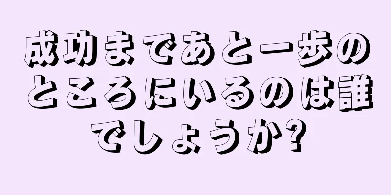 成功まであと一歩のところにいるのは誰でしょうか?