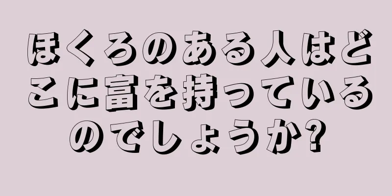 ほくろのある人はどこに富を持っているのでしょうか?