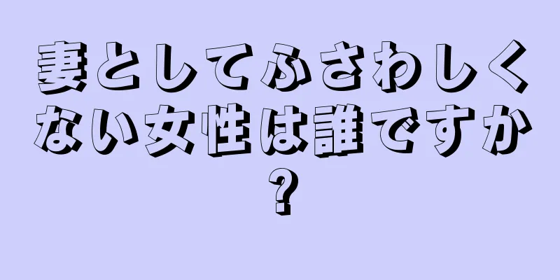 妻としてふさわしくない女性は誰ですか?