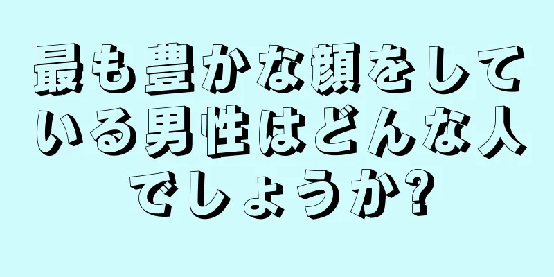 最も豊かな顔をしている男性はどんな人でしょうか?