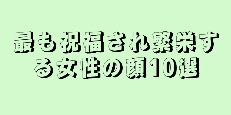 最も祝福され繁栄する女性の顔10選