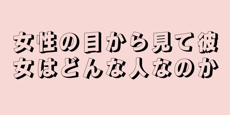 女性の目から見て彼女はどんな人なのか