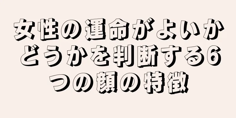 女性の運命がよいかどうかを判断する6つの顔の特徴