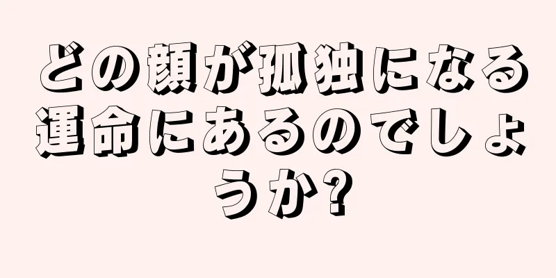 どの顔が孤独になる運命にあるのでしょうか?