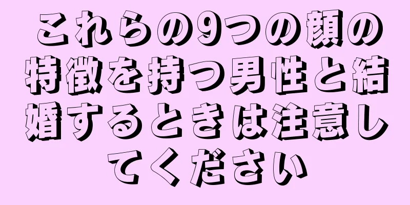 これらの9つの顔の特徴を持つ男性と結婚するときは注意してください