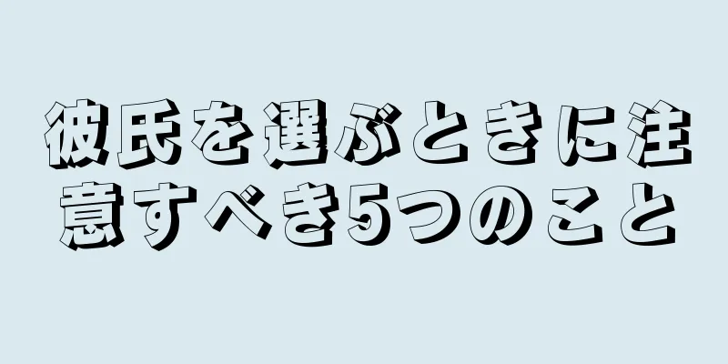 彼氏を選ぶときに注意すべき5つのこと