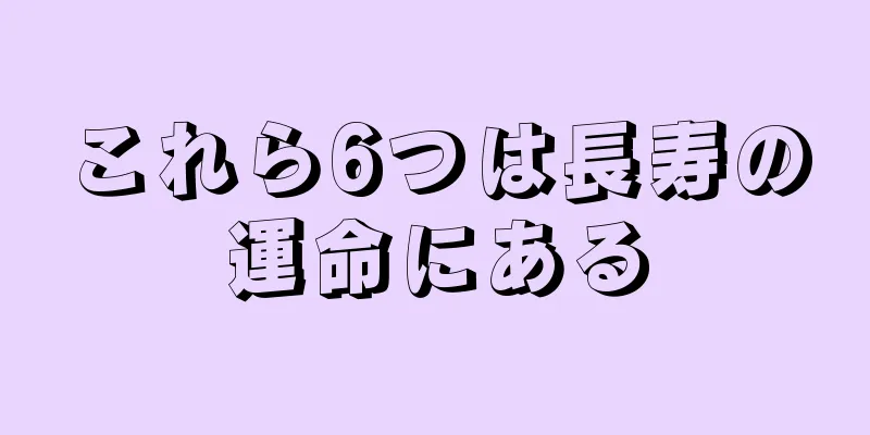 これら6つは長寿の運命にある