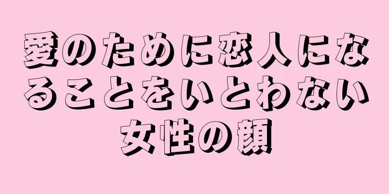 愛のために恋人になることをいとわない女性の顔