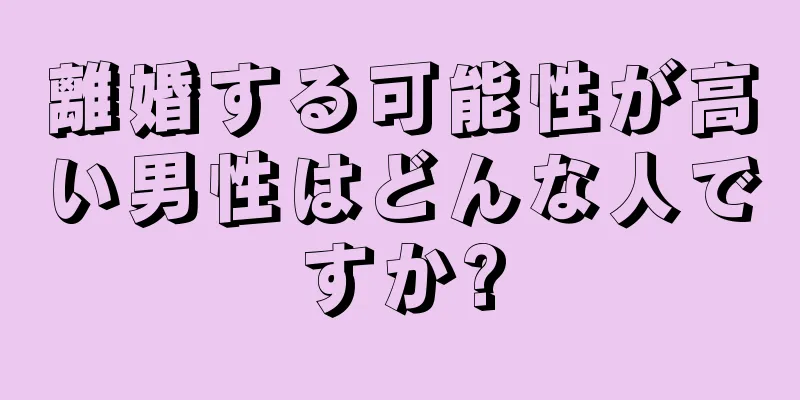 離婚する可能性が高い男性はどんな人ですか?