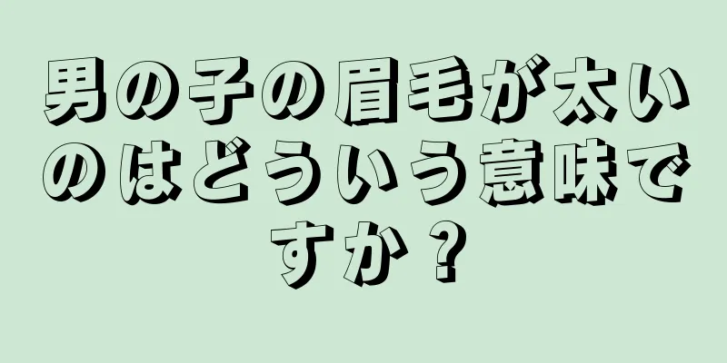 男の子の眉毛が太いのはどういう意味ですか？