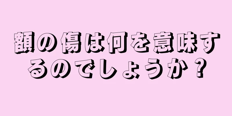 額の傷は何を意味するのでしょうか？