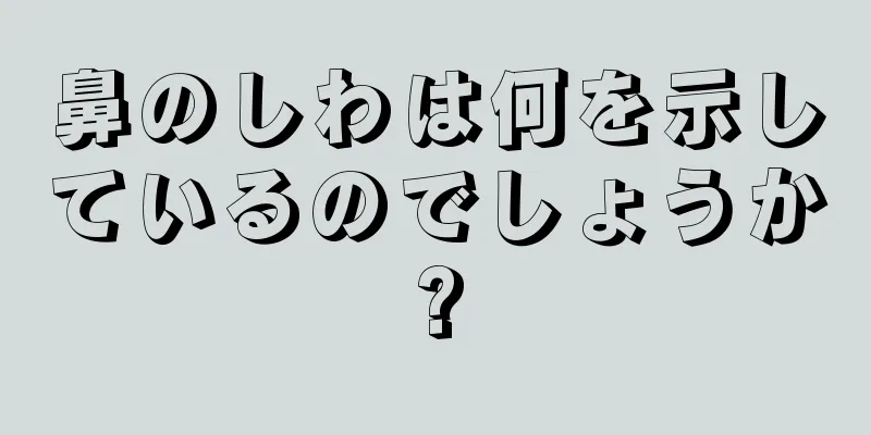 鼻のしわは何を示しているのでしょうか?