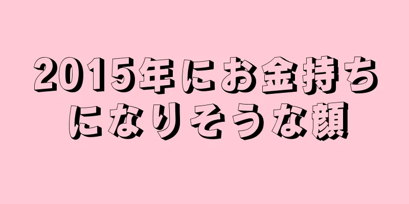 2015年にお金持ちになりそうな顔