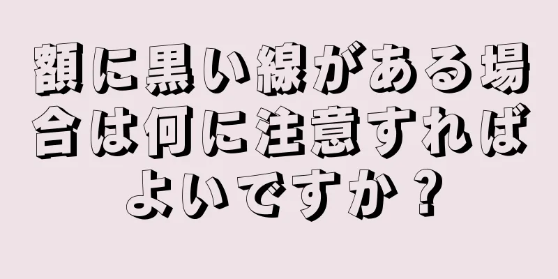 額に黒い線がある場合は何に注意すればよいですか？