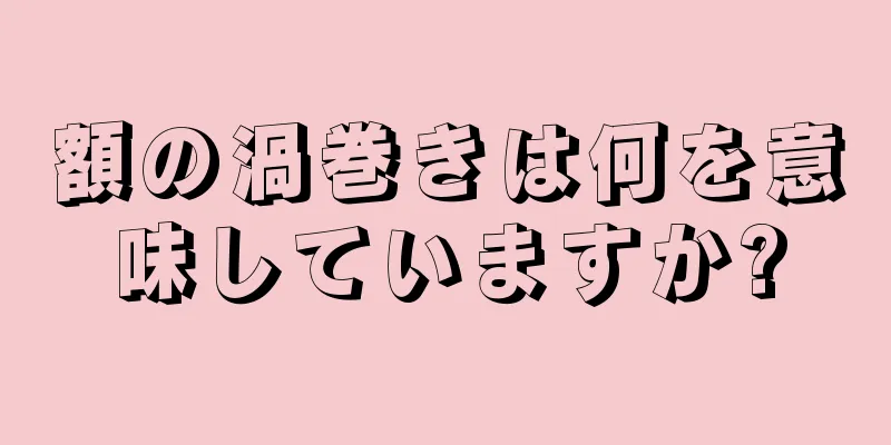 額の渦巻きは何を意味していますか?