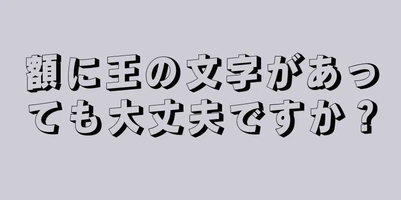 額に王の文字があっても大丈夫ですか？