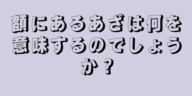 額にあるあざは何を意味するのでしょうか？