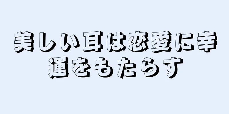 美しい耳は恋愛に幸運をもたらす