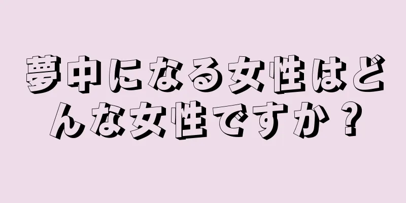 夢中になる女性はどんな女性ですか？