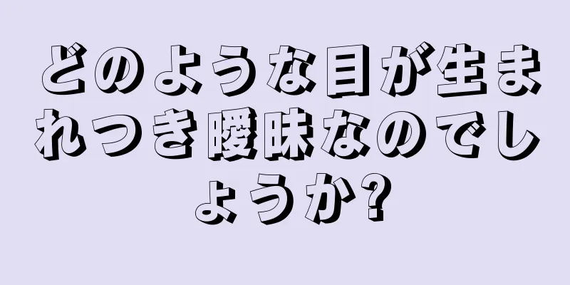 どのような目が生まれつき曖昧なのでしょうか?