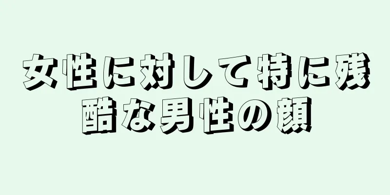 女性に対して特に残酷な男性の顔